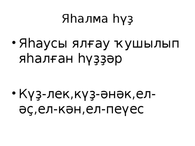 Яһалма һүҙ Яһаусы ялғау ҡушылып яһалған һүҙҙәр Күҙ-лек,күҙ-әнәк,ел-әҫ,ел-кән,ел-пеүес 