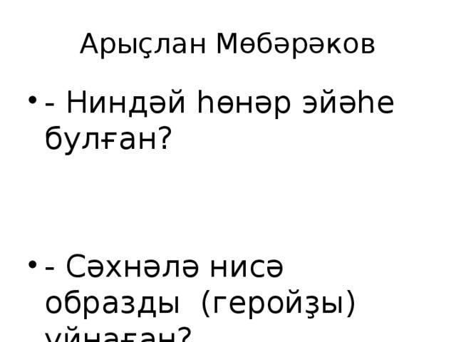 Арыҫлан Мөбәрәков - Ниндәй һөнәр эйәһе булған? - Сәхнәлә нисә образды (геройҙы) уйнаған? 