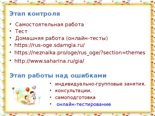 Этап контроля  Самостоятельная работа Тест Домашняя работа (онлайн-тесты) https://rus-oge.sdamgia.ru/ https://neznaika.pro/oge/rus_oge/?section=themes http://www.saharina.ru/gia/  Этап работы над ошибками индивидуально-групповые занятия, консультации, самоподготовка  онлайн-тестирование 