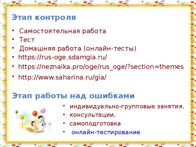 Этап контроля  Самостоятельная работа Тест Домашняя работа (онлайн-тесты) https://rus-oge.sdamgia.ru/ https://neznaika.pro/oge/rus_oge/?section=themes http://www.saharina.ru/gia/  Этап работы над ошибками индивидуально-групповые занятия, консультации, самоподготовка  онлайн-тестирование 