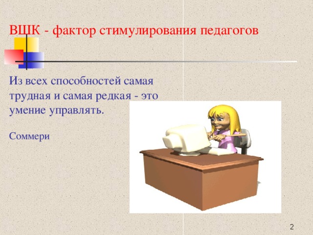 ВШК - фактор стимулирования педагогов Из всех способностей самая трудная и самая редкая - это умение управлять. Соммери  