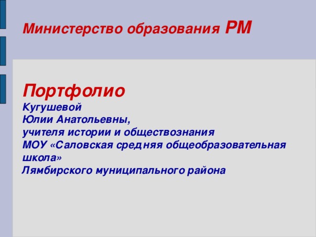    Министерство образования РМ    Портфолио   Кугушевой  Юлии Анатольевны,  учителя истории и обществознания  МОУ «Саловская средняя общеобразовательная школа»  Лямбирского муниципального района   