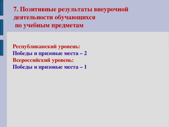 7. Позитивные результаты внеурочной деятельности обучающихся  по учебным предметам  Республиканский уровень: Победы и призовые места – 2 Всероссийский уровень: Победы и призовые места – 1  