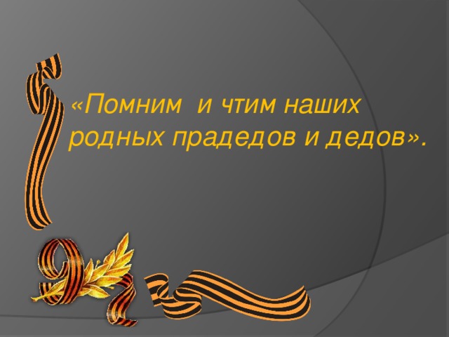 «Помним и чтим наших родных прадедов и дедов». 