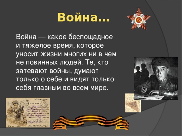 Война… Война — какое беспощадное и тяжелое время, которое уносит жизни многих ни в чем не повинных людей. Те, кто затевают войны, думают только о себе и видят только себя главным во всем мире. 