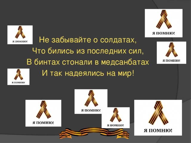 Не забывайте о солдатах, Что бились из последних сил, В бинтах стонали в медсанбатах И так надеялись на мир! 