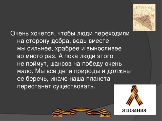 Очень хочется, чтобы люди переходили на сторону добра, ведь вместе мы сильнее, храбрее и выносливее во много раз. А пока люди этого не поймут, шансов на победу очень мало. Мы все дети природы и должны ее беречь, иначе наша планета перестанет существовать. 