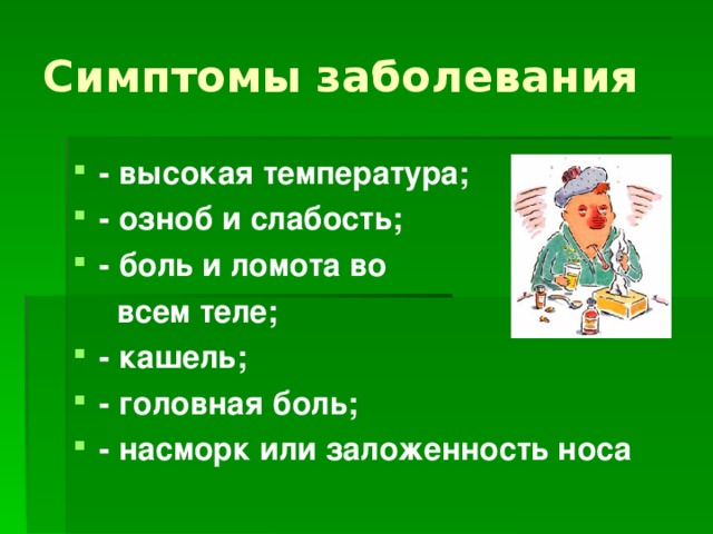 Симптомы заболевания - высокая температура; - озноб и слабость; - боль и ломота во  всем теле; - кашель; - головная боль; - насморк или заложенность носа  
