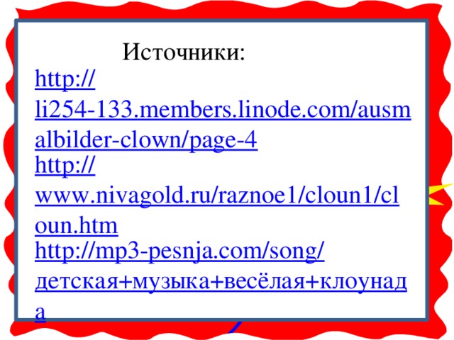 Источники: 0 http:// li254-133.members.linode.com/ausmalbilder-clown/page-4 http:// www.nivagold.ru/raznoe1/cloun1/cloun.htm http://mp3-pesnja.com/song/ детская+музыка+весёлая+клоунада 