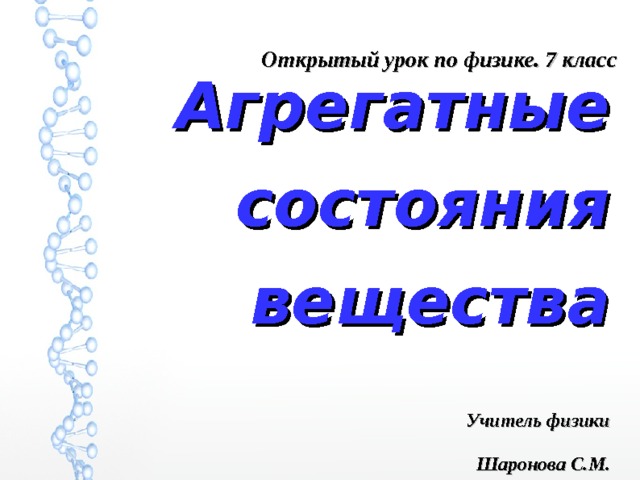 Открытый урок по физике. 7 класс Агрегатные состояния вещества Учитель физики Шаронова С.М. 