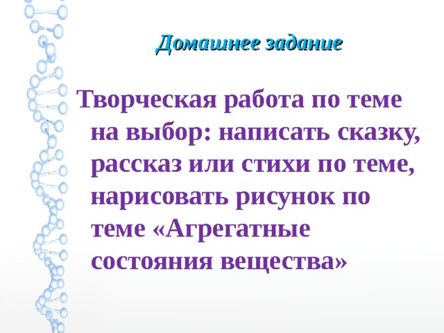 Домашнее задание Творческая работа по теме на выбор: написать сказку, рассказ или стихи по теме, нарисовать рисунок по теме «Агрегатные состояния вещества» 