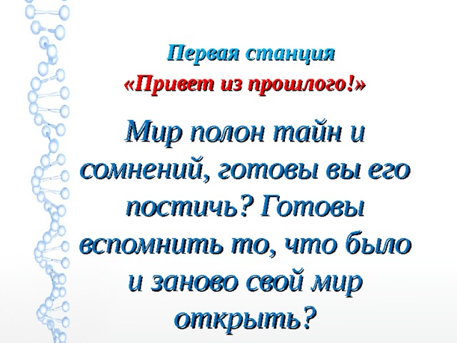 Первая станция «Привет из прошлого!» Мир полон тайн и сомнений, готовы вы его постичь? Готовы вспомнить то, что было и заново свой мир открыть? 