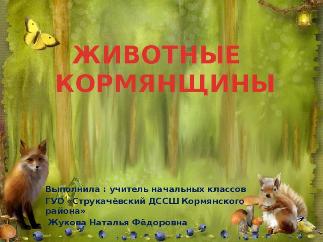 ЖИВОТНЫЕ КОРМЯНЩИНЫ Выполнила : учитель начальных классов ГУО «Струкачёвский ДССШ Кормянского района»  Жукова Наталья Фёдоровна