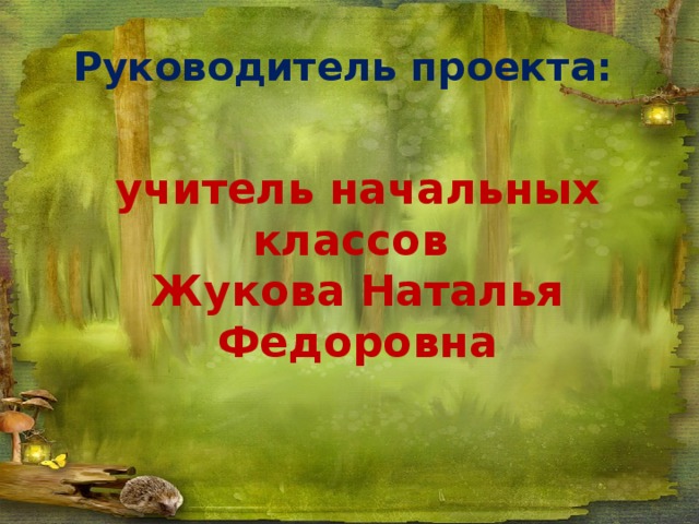 Руководитель проекта: учитель начальных классов Жукова Наталья Федоровна