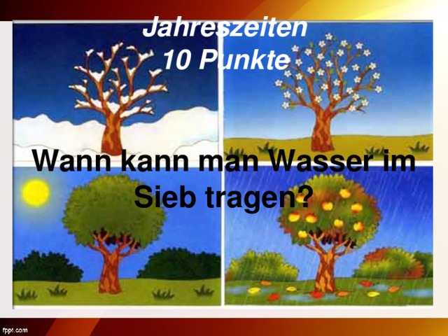 Jahreszeiten  10 Punkte Wann kann man Wasser im Sieb tragen?