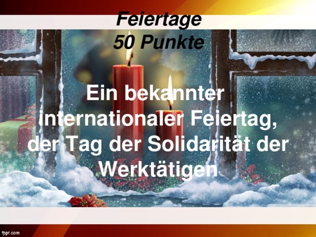 Feiertage  50 Punkte Ein bekannter internationaler Feiertag, der Tag der Solidarität der Werktätigen
