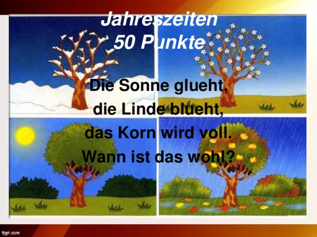 Jahreszeiten  50 Punkte Die Sonne glueht, die Linde blueht, das Korn wird voll. Wann ist das wohl?