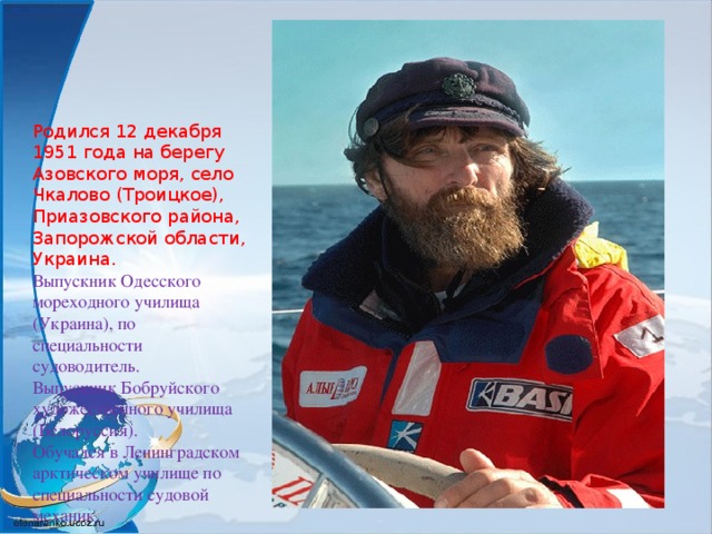 Родился 12 декабря 1951 года на берегу Азовского моря, село Чкалово (Троицкое), Приазовского района, Запорожской области, Украина. Выпускник Одесского мореходного училища (Украина), по специальности судоводитель. Выпускник Бобруйского художественного училища (Белоруссия). Обучался в Ленинградском арктическом училище по специальности судовой механик.  