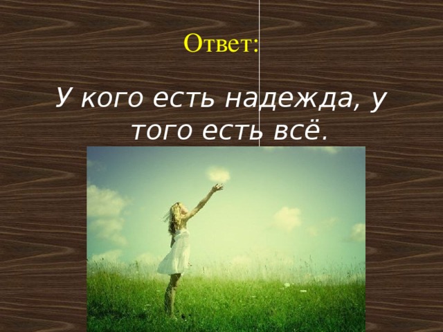 Ответ: У кого есть надежда, у того есть всё.   