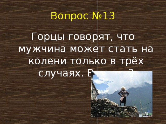 Вопрос №13 Горцы говорят, что мужчина может стать на колени только в трёх случаях. В каких?   