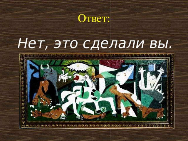 Ответ:  Нет, это сделали вы. 