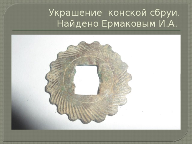 Украшение конской сбруи. Найдено Ермаковым И.А. 