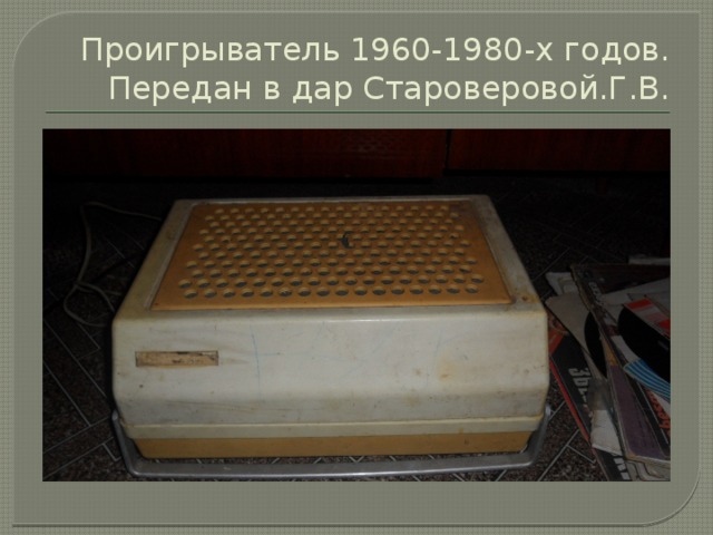Проигрыватель 1960-1980-х годов. Передан в дар Староверовой.Г.В. 