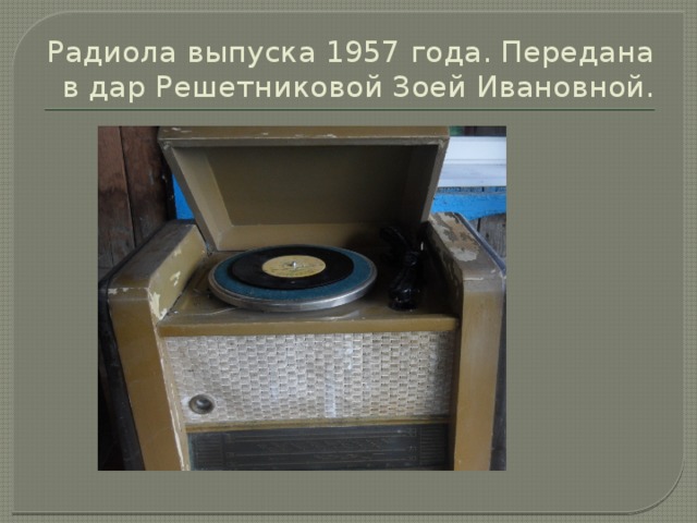 Радиола выпуска 1957 года. Передана в дар Решетниковой Зоей Ивановной. 