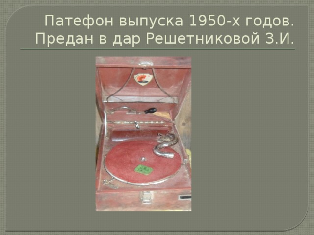 Патефон выпуска 1950-х годов. Предан в дар Решетниковой З.И. 