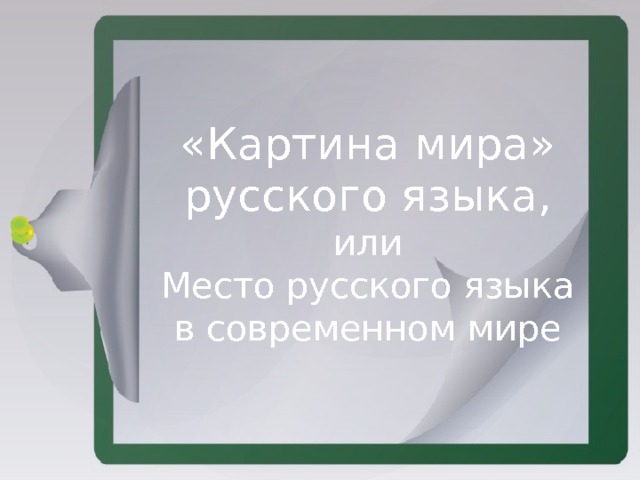    «Картина мира» русского языка,  или  Место русского языка в современном мире 