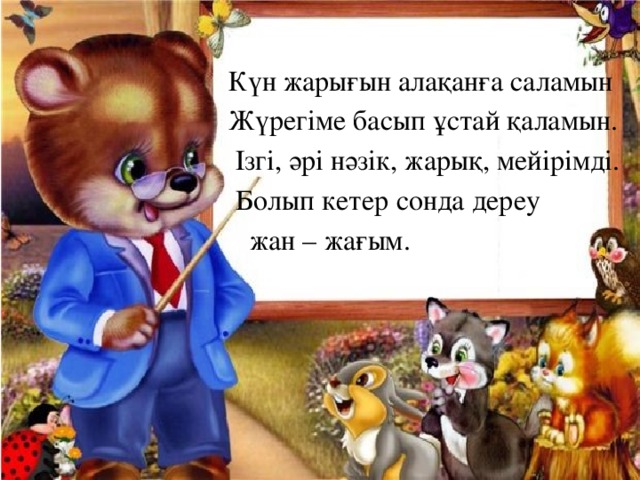  Күн жарығын алақанға саламын  Жүрегіме басып ұстай қаламын.  Ізгі, әрі нәзік, жарық, мейірімді.  Болып кетер сонда дереу  жан – жағым. 