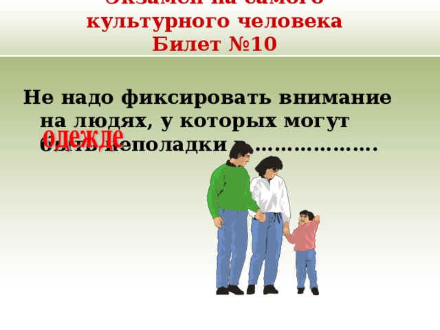 Экзамен на самого культурного человека  Билет №10 Не надо фиксировать внимание на людях, у которых могут быть неполадки в ………………. 