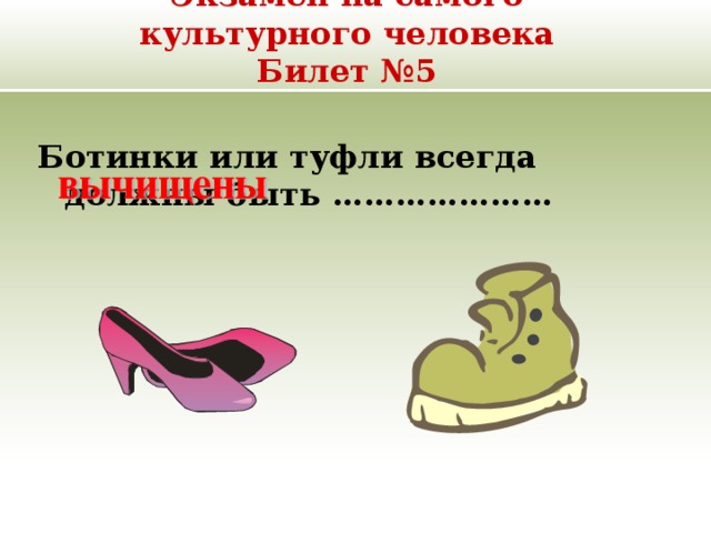 Экзамен на самого культурного человека  Билет №5 Ботинки или туфли всегда должны быть ………………… 