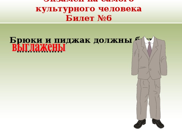 Экзамен на самого культурного человека  Билет №6 Брюки и пиджак должны быть …………….. 