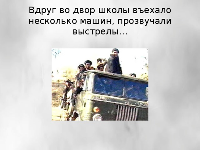 Вдруг во двор школы въехало несколько машин, прозвучали выстрелы…   
