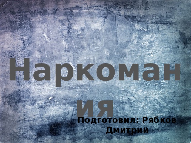 Наркомания Подготовил: Рябков Дмитрий 