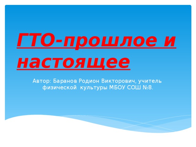 ГТО-прошлое и настоящее Автор: Баранов Родион Викторович, учитель физической культуры МБОУ СОШ №8. 