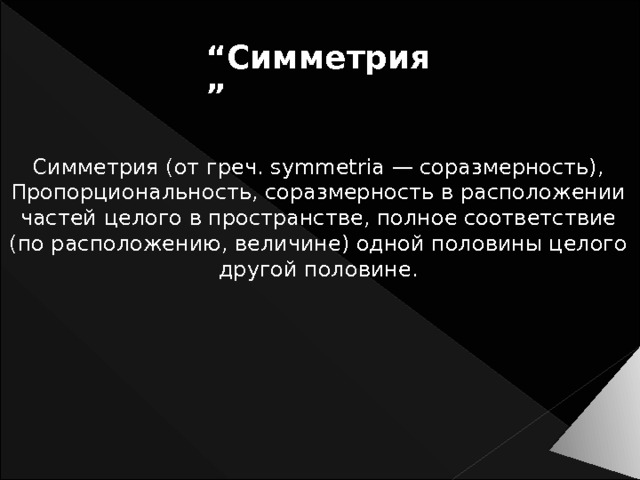 “ Симметрия” Симметрия (от греч. symmetria — соразмерность), Пропорциональность, соразмерность в расположении частей целого в пространстве, полное соответствие (по расположению, величине) одной половины целого другой половине. 