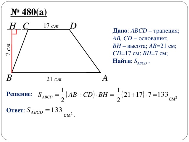 7  см № 4 80( а ) 1 7  см C H D Дано : ABCD  – трапеция; AB, CD – основания; BH – высота; AB = 21 см;  CD =17 см; BH =7 см; Найти : S ABCD  . B A 2 1 см Решение : см 2  Ответ : см 2 . 