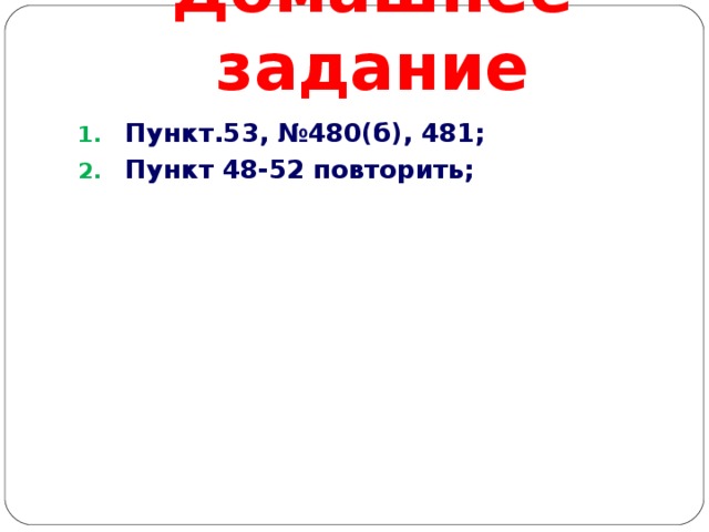 Домашнее задание Пункт.53, №480(б), 481; Пункт 48-52 повторить;   