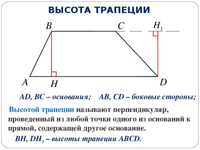 ВЫСОТА ТРАПЕЦИИ C B A D H AB, CD – боковые стороны; AD, BC – основания;   Высотой трапеции называют перпендикуляр, проведенный из любой точки одного из  оснований к прямой, содержащей другое основание.   BH, DH 1 – высоты трапеции ABCD. 