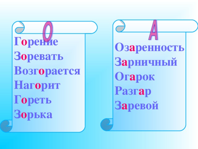  Оз а ренность З а рничный Ог а рок Разг а р З а ревой  Г о рение З о ревать Возг о рается Наг о рит Г о реть З о рька 