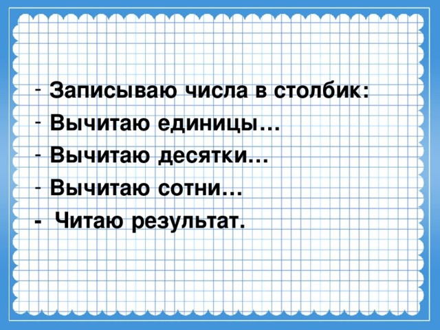 Записываю числа в столбик: Вычитаю единицы… Вычитаю десятки… Вычитаю сотни…