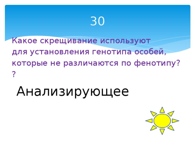 30 Какое скрещивание используют для установления генотипа особей, которые не различаются по фенотипу? ? Анализирующее 