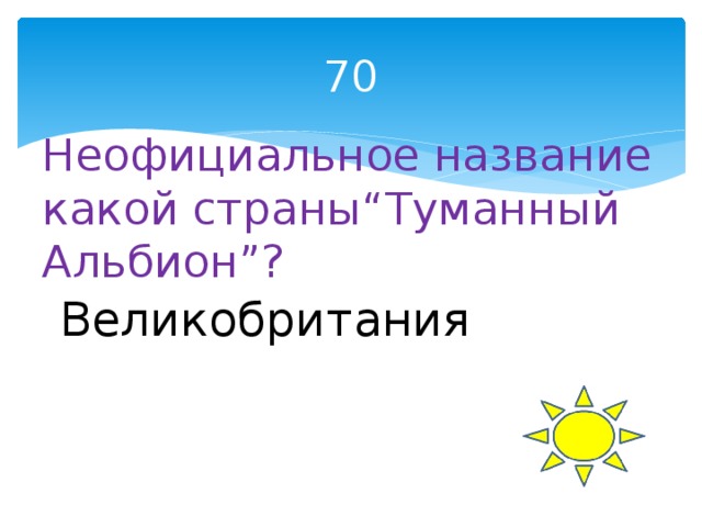 70 Неофициальное название какой страны“Туманный Альбион”? Великобритания 