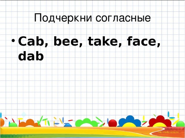 Подчеркни согласные Cab, bee, take, face, dab 