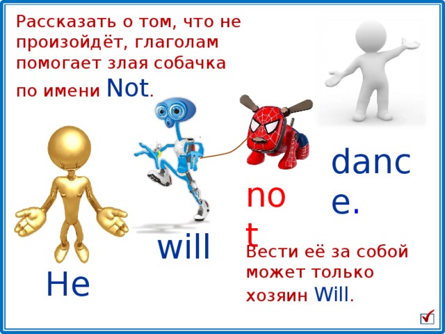 Рассказать о том, что не произойдёт, глаголам помогает злая собачка  по имени Not . dance . not will Вести её за собой может только хозяин Will . He 