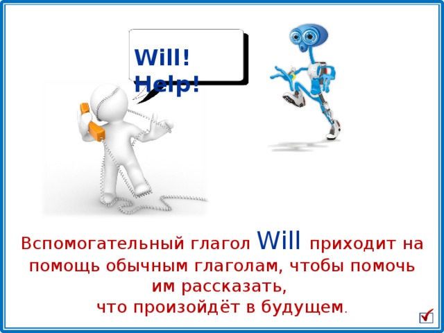 Will! Help! Вспомогательный глагол Will  приходит на помощь обычным глаголам, чтобы помочь им рассказать, что произойдёт в будущем . 