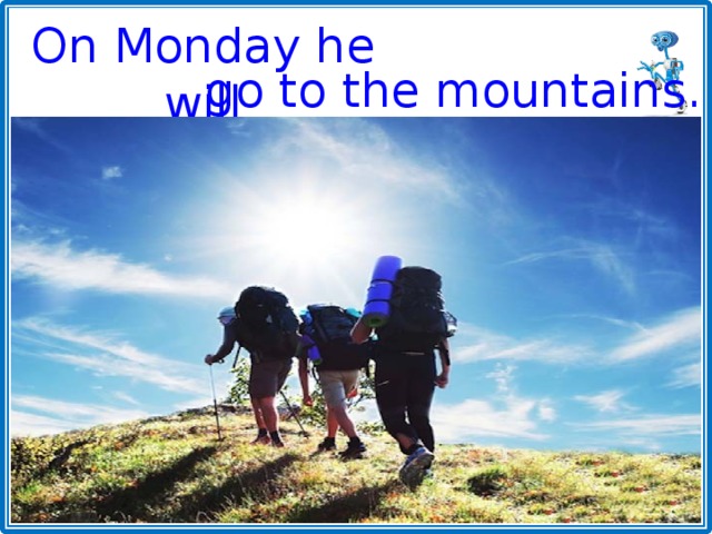 On Monday he will go to the mountains. 