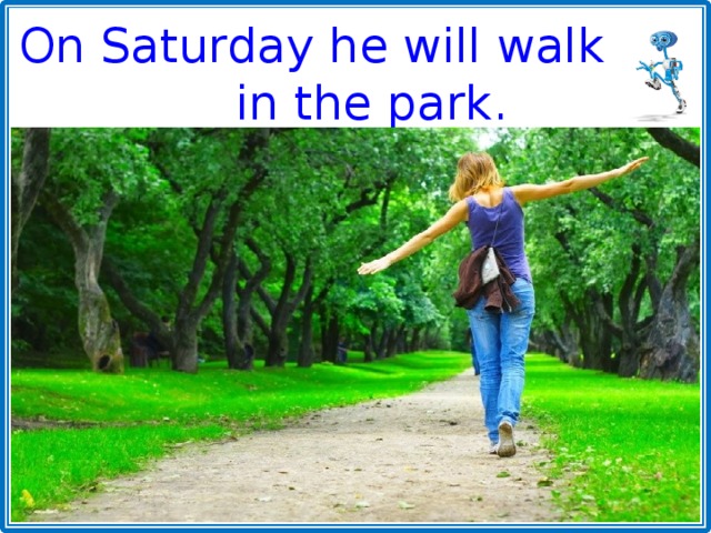 On Saturday he will walk in the park. 